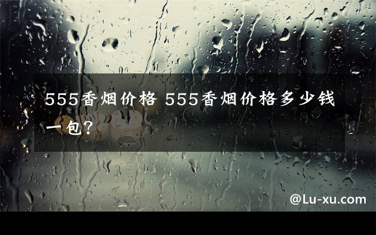 555香烟价格 555香烟价格多少钱一包？文章配图