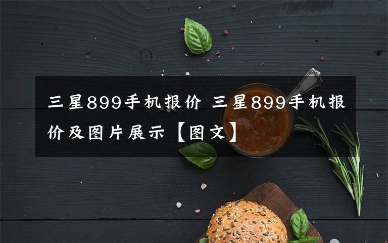 三星899手机报价 三星899手机报价及图片展示【图文】文章配图