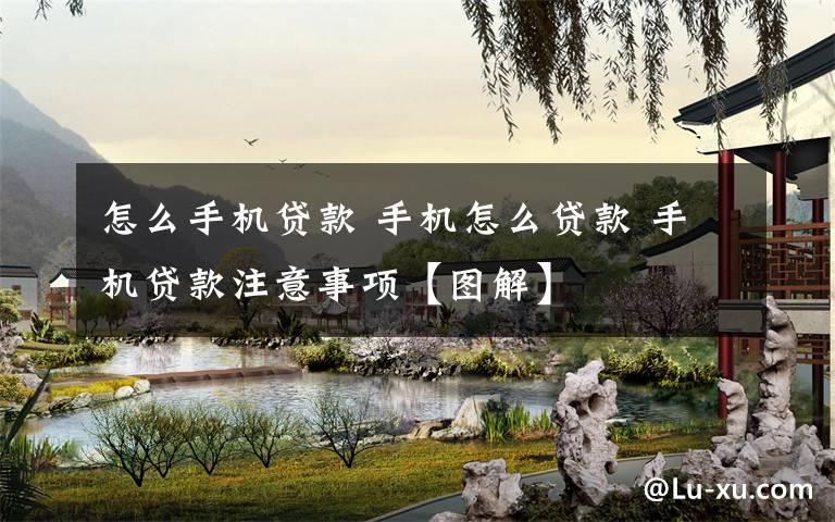 怎么手机贷款 手机怎么贷款 手机贷款注意事项【图解】文章配图