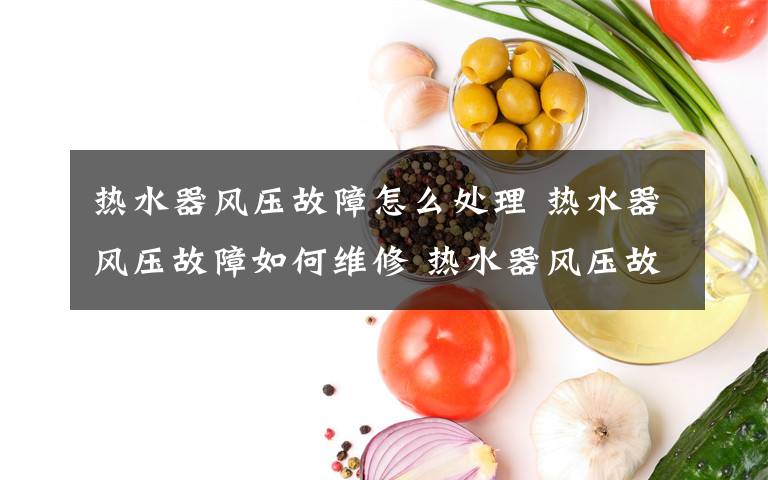 热水器风压故障怎么处理 热水器风压故障如何维修 热水器风压故障维修方法及开关调节文章配图