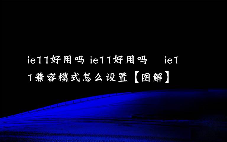 ie11好用吗 ie11好用吗    ie11兼容模式怎么设置【图解】