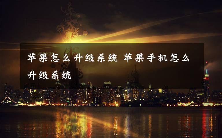 苹果怎么升级系统 苹果手机怎么升级系统文章配图