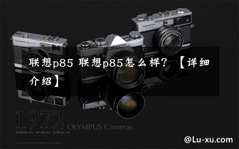 联想p85 联想p85怎么样？【详细介绍】文章配图