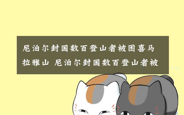 尼泊尔封国数百登山者被困喜马拉雅山 尼泊尔封国数百登山者被困喜马拉雅山 旅游局回应文章配图