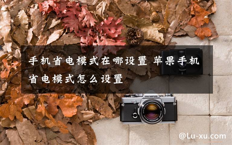 手机省电模式在哪设置 苹果手机省电模式怎么设置文章配图