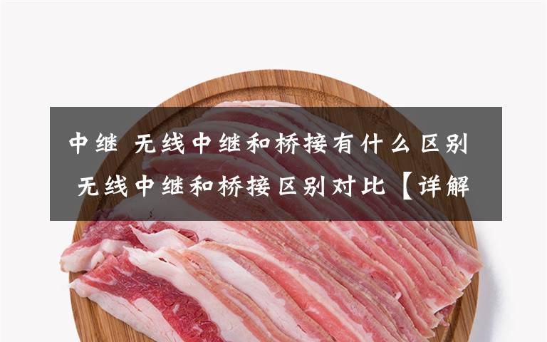 中继 无线中继和桥接有什么区别 无线中继和桥接区别对比【详解】文章配图