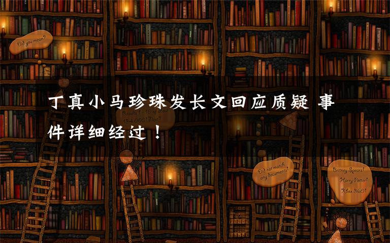 丁真小马珍珠发长文回应质疑 事件详细经过！文章配图