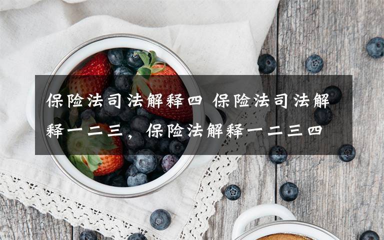 保险法司法解释四 保险法司法解释一二三，保险法解释一二三四文章配图