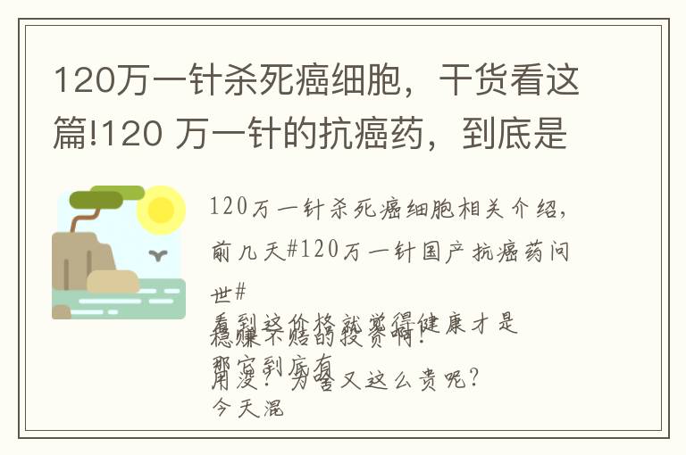 120万一针杀死癌细胞，干货看这篇!120 万一针的抗癌药，到底是个啥东西？有啥作用？凭啥这么贵呢？