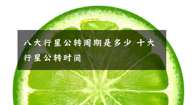 八大行星公转周期是多少 十大行星公转时间文章配图