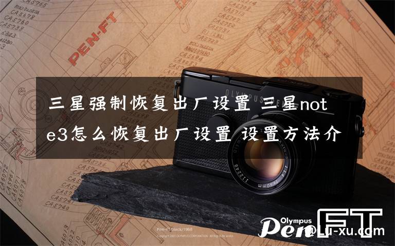 三星强制恢复出厂设置 三星note3怎么恢复出厂设置 设置方法介绍【图解】文章配图