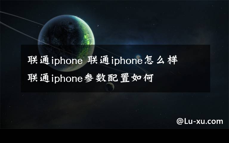 联通iphone 联通iphone怎么样 联通iphone参数配置如何文章配图