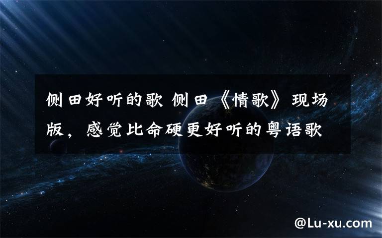 侧田好听的歌 侧田《情歌》现场版，感觉比命硬更好听的粤语歌，你钟意吗文章配图