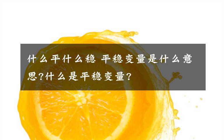 什么平什么稳 平稳变量是什么意思?什么是平稳变量?文章配图