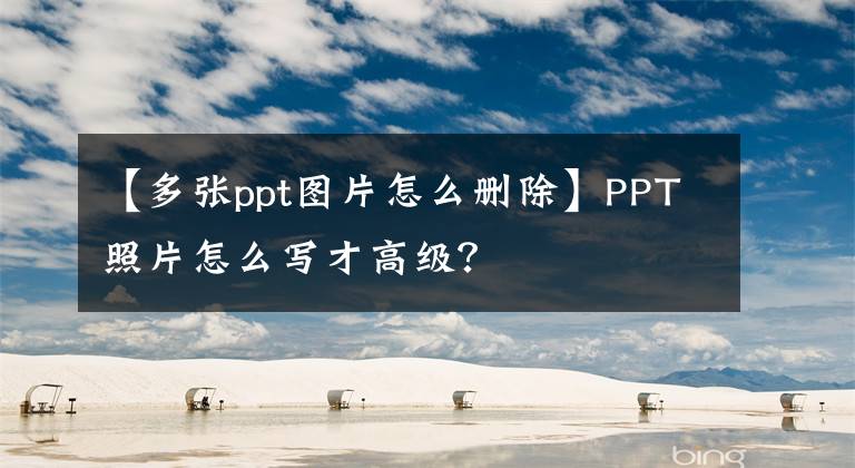 【多张ppt图片怎么删除】PPT照片怎么写才高级？文章配图