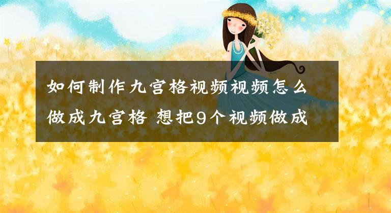 如何制作九宫格视频视频怎么做成九宫格 想把9个视频做成9宫格