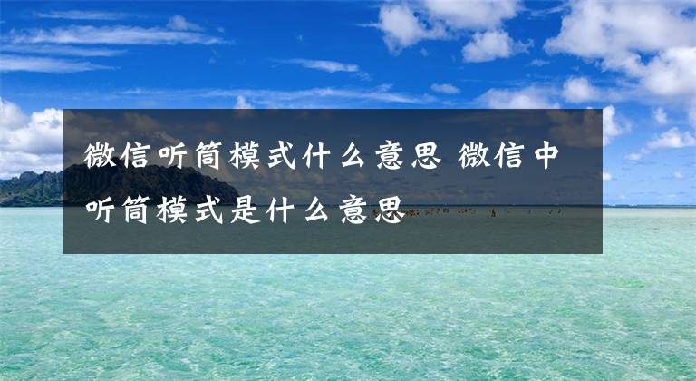 微信听筒模式什么意思 微信中听筒模式是什么意思文章配图
