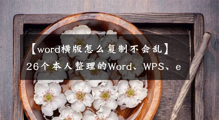 【word横版怎么复制不会乱】26个本人整理的Word、WPS、excel操作实用技巧、纯干货分享