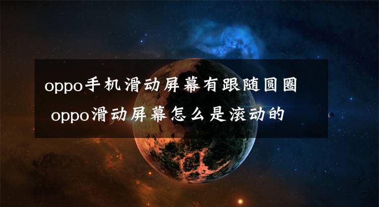 oppo手机滑动屏幕有跟随圆圈 oppo滑动屏幕怎么是滚动的