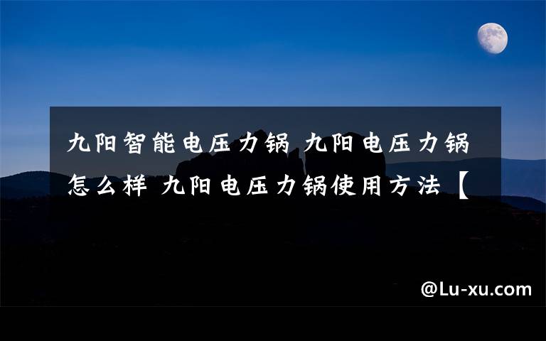 九阳智能电压力锅 九阳电压力锅怎么样 九阳电压力锅使用方法【评测详解】文章配图