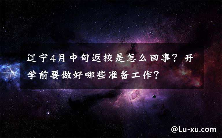 辽宁4月中旬返校是怎么回事？开学前要做好哪些准备工作？