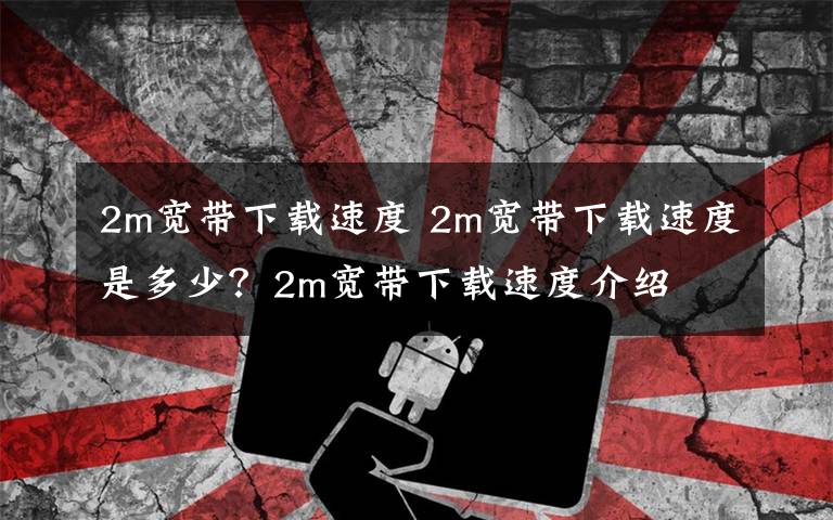 2m宽带下载速度 2m宽带下载速度是多少？2m宽带下载速度介绍文章配图