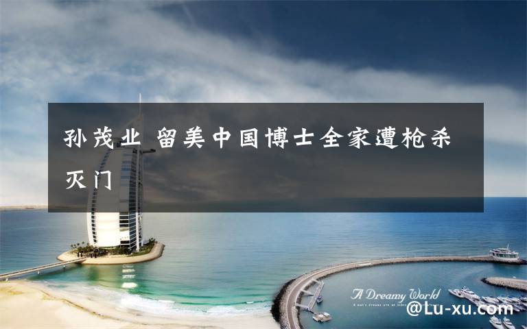 孙茂业 留美中国博士全家遭枪杀灭门文章配图