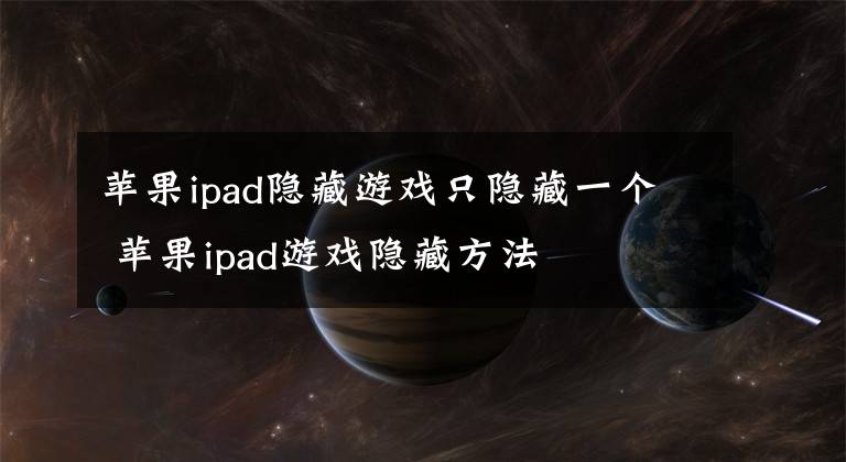 苹果ipad隐藏游戏只隐藏一个 苹果ipad游戏隐藏方法