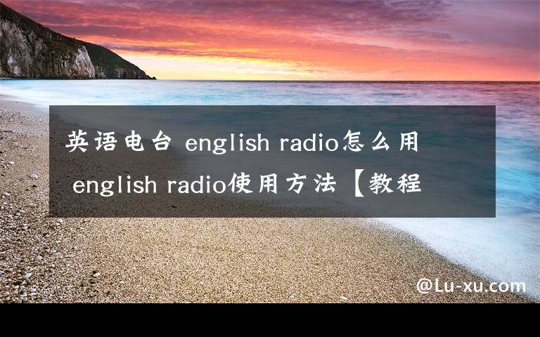 英语电台 english radio怎么用 english radio使用方法【教程】