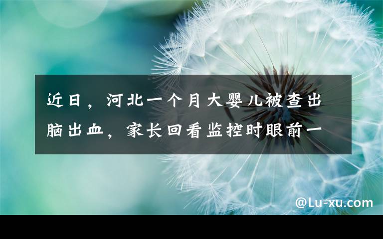 近日，河北一个月大婴儿被查出脑出血，家长回看监控时眼前一幕让人气炸。文章配图
