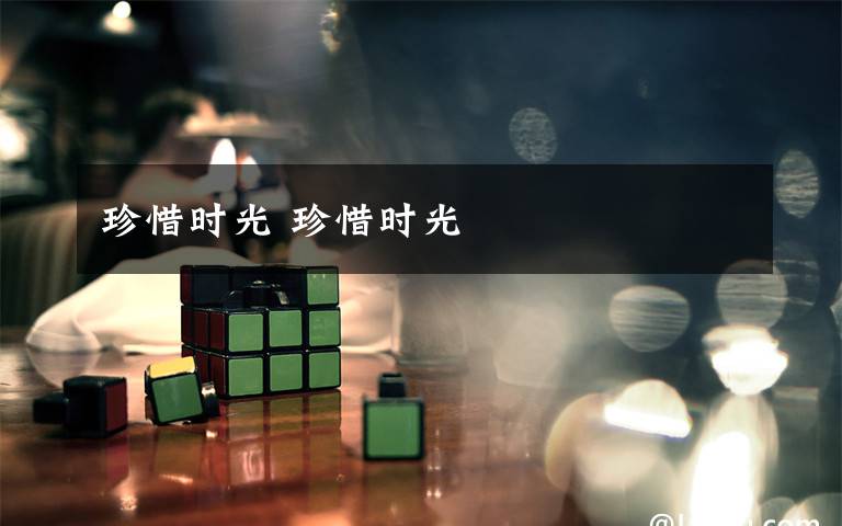珍惜时光 珍惜时光文章配图
