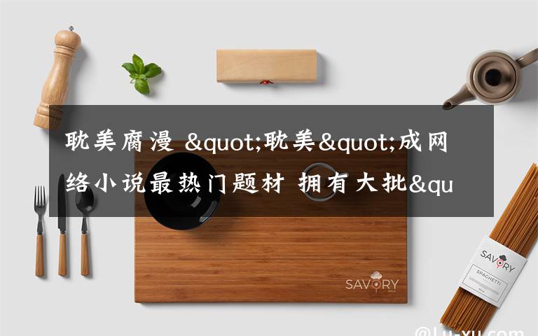 耽美腐漫 "耽美"成网络小说最热门题材 拥有大批"腐女"读者文章配图