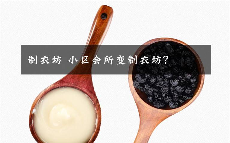 制衣坊 小区会所变制衣坊？文章配图