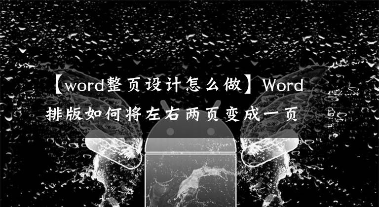 【word整页设计怎么做】Word排版如何将左右两页变成一页，word排版文字参差不齐怎么办？文章配图