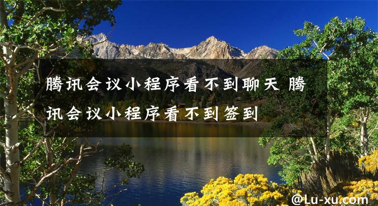 腾讯会议小程序看不到聊天 腾讯会议小程序看不到签到文章配图