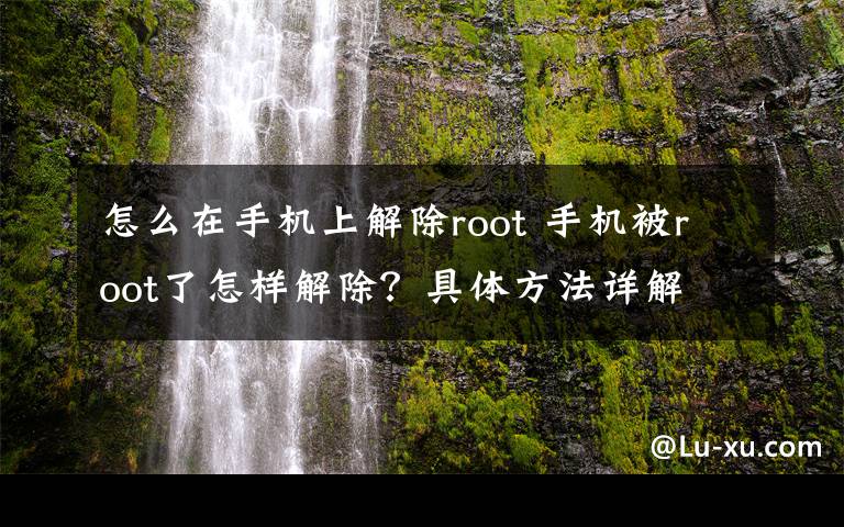 怎么在手机上解除root 手机被root了怎样解除？具体方法详解文章配图