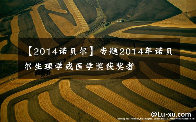 【2014诺贝尔】专题2014年诺贝尔生理学或医学奖获奖者