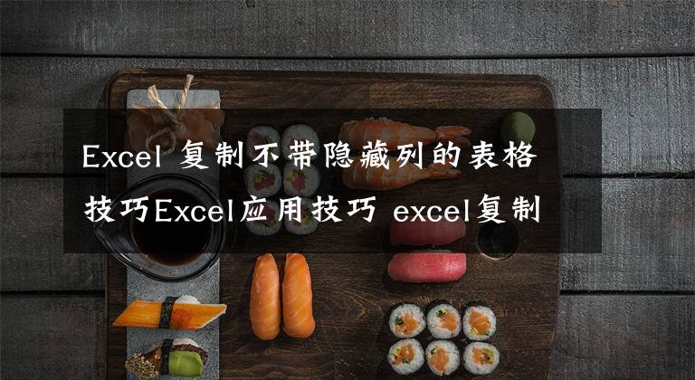 Excel 复制不带隐藏列的表格技巧Excel应用技巧 excel复制排除隐藏表格文章配图