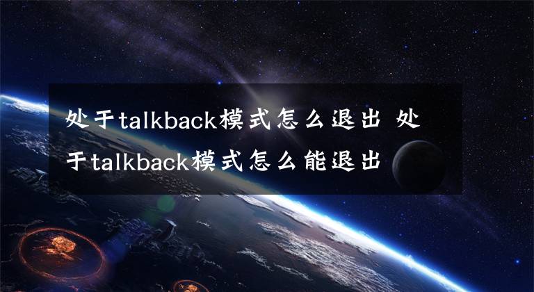 处于talkback模式怎么退出 处于talkback模式怎么能退出文章配图
