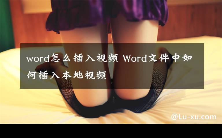 word怎么插入视频 Word文件中如何插入本地视频文章配图