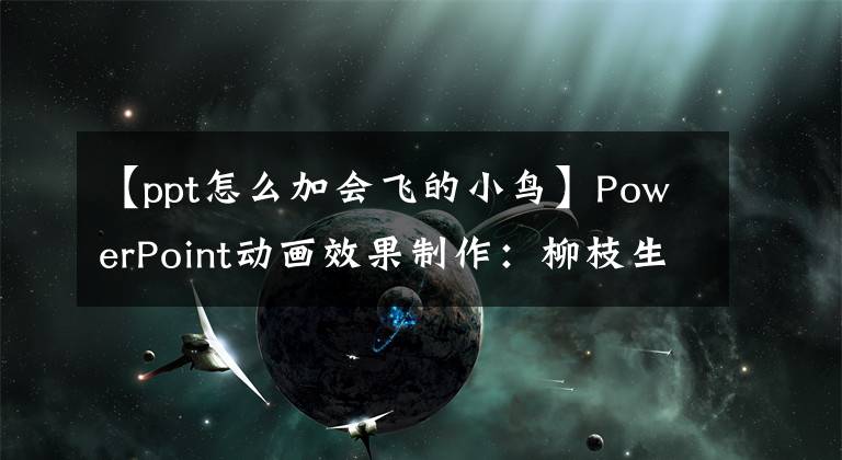 【ppt怎么加会飞的小鸟】PowerPoint动画效果制作：柳枝生长放风筝文章配图
