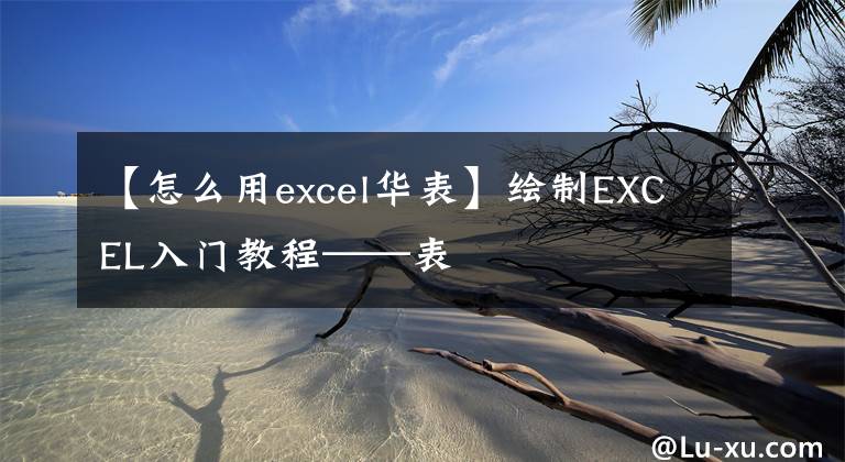 【怎么用excel华表】绘制EXCEL入门教程——表文章配图