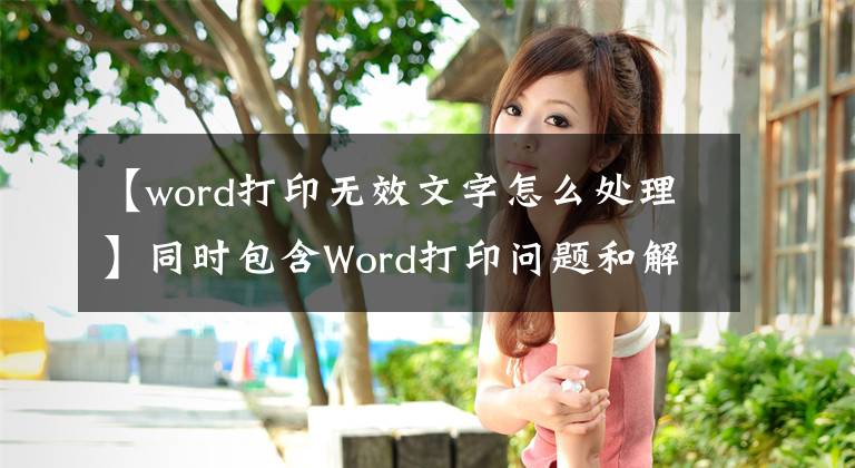 【word打印无效文字怎么处理】同时包含Word打印问题和解决方案的办公室必备技术，使您能够轻松解决打印问题文章配图