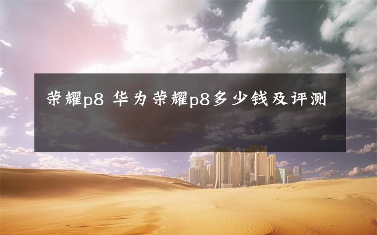 荣耀p8 华为荣耀p8多少钱及评测文章配图