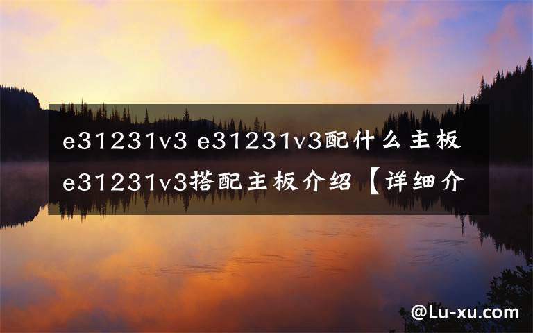 e31231v3 e31231v3配什么主板 e31231v3搭配主板介绍【详细介绍】文章配图
