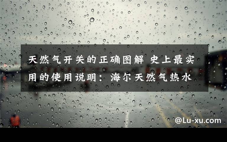 天然气开关的正确图解 史上最实用的使用说明：海尔天然气热水器怎么用？【图文】文章配图