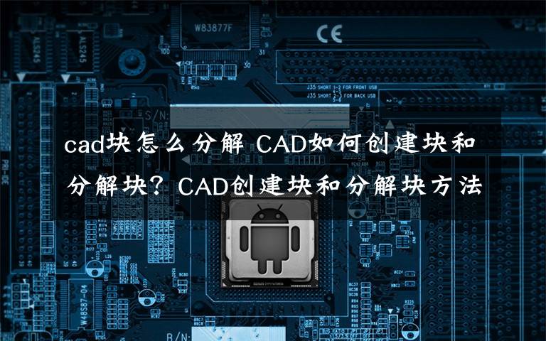 cad块怎么分解 CAD如何创建块和分解块？CAD创建块和分解块方法