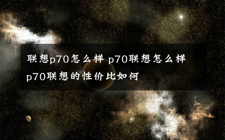 联想p70怎么样 p70联想怎么样 p70联想的性价比如何