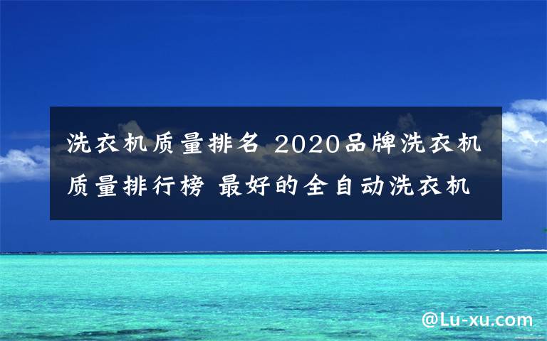 洗衣机质量排名 2020品牌洗衣机质量排行榜 最好的全自动洗衣机