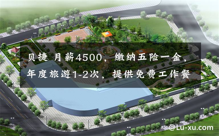 贝捷 月薪4500，缴纳五险一金，年度旅游1-2次，提供免费工作餐！文章配图